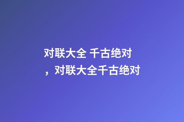 对联大全 千古绝对，对联大全千古绝对(转)-第1张-观点-玄机派